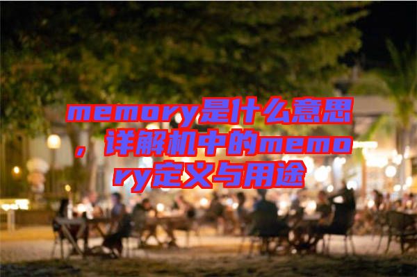 memory是什么意思，詳解機中的memory定義與用途