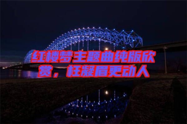 紅樓夢(mèng)主題曲純版欣賞，枉凝眉更動(dòng)人