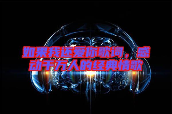 如果我還愛你歌詞，感動千萬人的經(jīng)典情歌