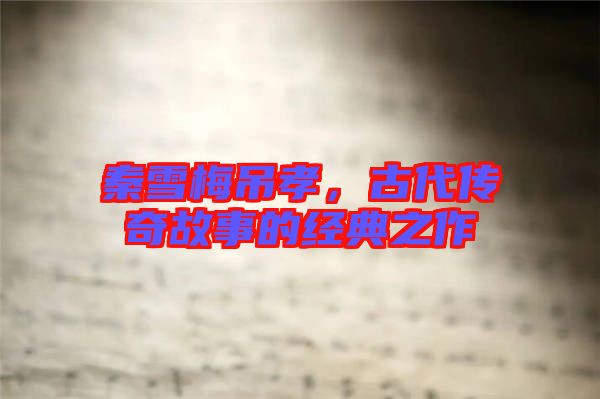 秦雪梅吊孝，古代傳奇故事的經(jīng)典之作
