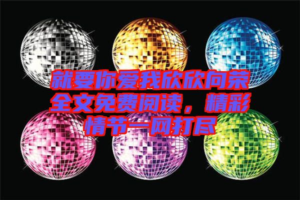 就要你愛我欣欣向榮全文免費(fèi)閱讀，精彩情節(jié)一網(wǎng)打盡