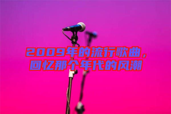 2009年的流行歌曲，回憶那個(gè)年代的風(fēng)潮