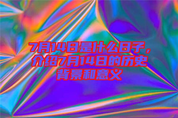 7月14日是什么日子，介紹7月14日的歷史背景和意義
