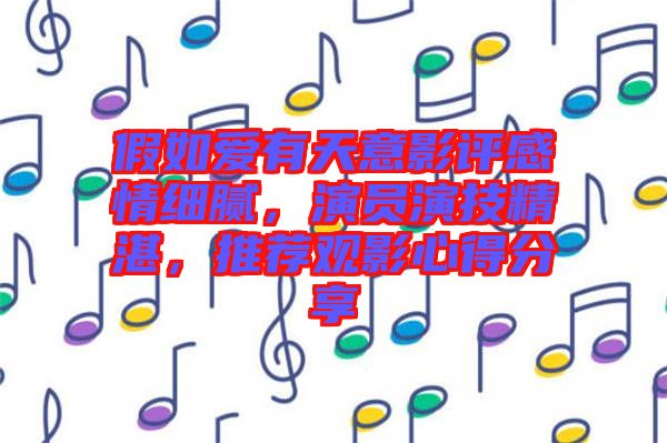 假如愛有天意影評(píng)感情細(xì)膩，演員演技精湛，推薦觀影心得分享