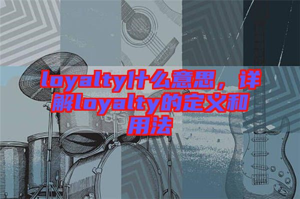 loyalty什么意思，詳解loyalty的定義和用法