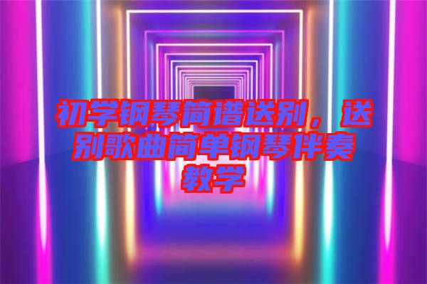 初學鋼琴簡譜送別，送別歌曲簡單鋼琴伴奏教學
