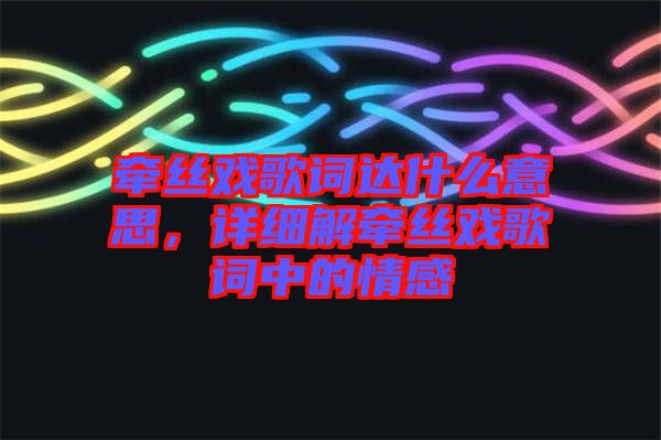 牽絲戲歌詞達什么意思，詳細解牽絲戲歌詞中的情感