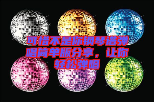 可惜不是你鋼琴譜彈唱簡(jiǎn)單版分享，讓你輕松彈唱