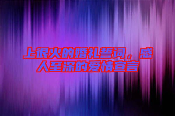 上很火的婚禮誓詞，感人至深的愛情宣言