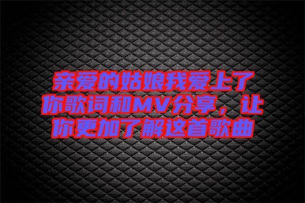 親愛的姑娘我愛上了你歌詞和MV分享，讓你更加了解這首歌曲