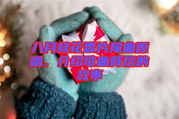 八月桂花香片尾曲原唱，介紹歌曲背后的故事