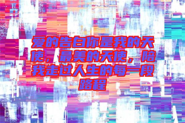愛(ài)的告白你是我的天使，最美的天使，陪我走過(guò)人生的每一段路程