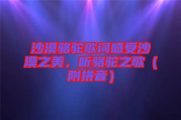沙漠駱駝歌詞感受沙漠之美，聽駱駝之歌（附拼音）