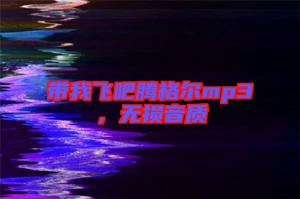 帶我飛吧騰格爾mp3，無(wú)損音質(zhì)