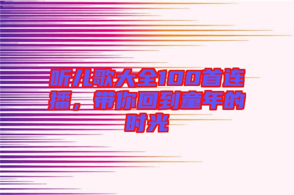 聽兒歌大全100首連播，帶你回到童年的時光