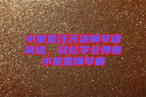 小星星汪蘇瀧鋼琴譜簡(jiǎn)譜，輕松學(xué)會(huì)彈奏小星星鋼琴曲
