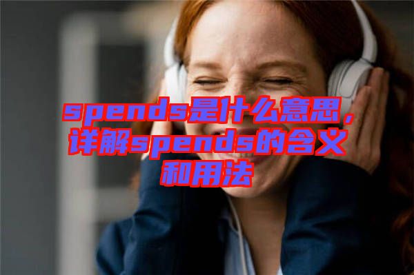 spends是什么意思，詳解spends的含義和用法
