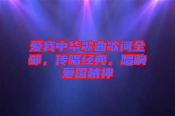 愛我中華歌曲歌詞全部，傳唱經(jīng)典，唱響愛國(guó)精神