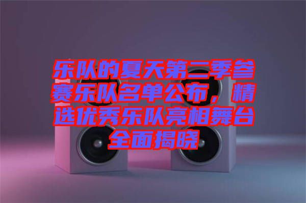 樂隊(duì)的夏天第二季參賽樂隊(duì)名單公布，精選優(yōu)秀樂隊(duì)亮相舞臺(tái)全面揭曉