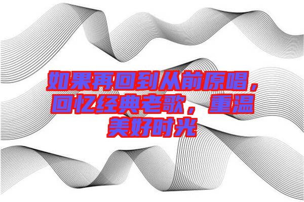 如果再回到從前原唱，回憶經(jīng)典老歌，重溫美好時(shí)光