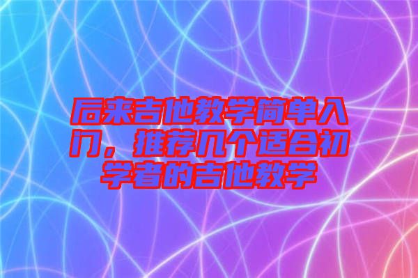 后來吉他教學簡單入門，推薦幾個適合初學者的吉他教學