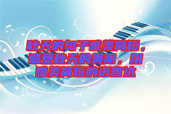 秋天的句子唯美簡(jiǎn)短，感受秋天的美麗，用唯美簡(jiǎn)短的語(yǔ)言達(dá)