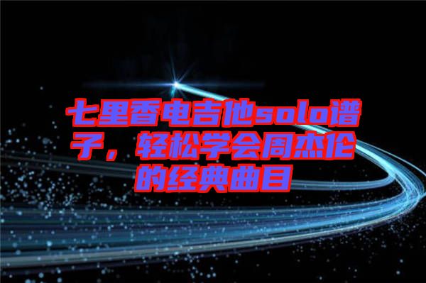 七里香電吉他solo譜子，輕松學(xué)會(huì)周杰倫的經(jīng)典曲目