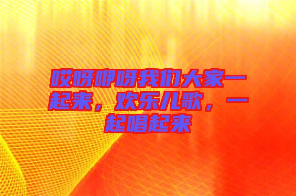 哎呀咿呀我們大家一起來，歡樂兒歌，一起唱起來