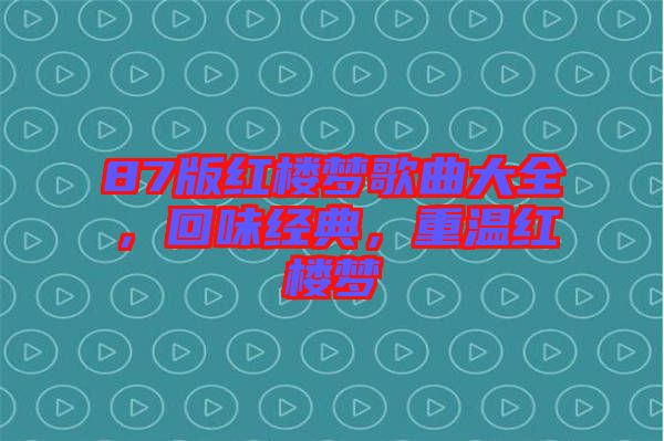 87版紅樓夢(mèng)歌曲大全，回味經(jīng)典，重溫紅樓夢(mèng)