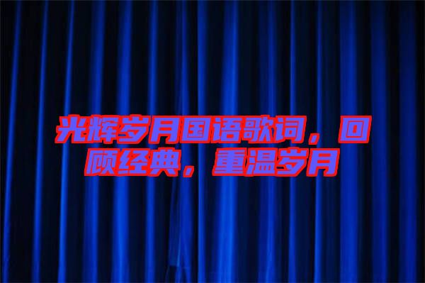 光輝歲月國語歌詞，回顧經(jīng)典，重溫歲月
