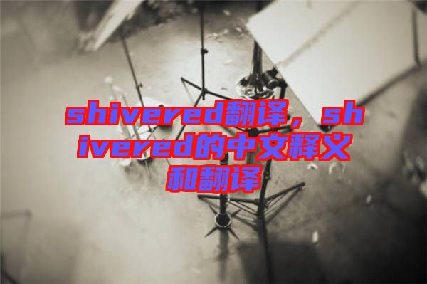 shivered翻譯，shivered的中文釋義和翻譯