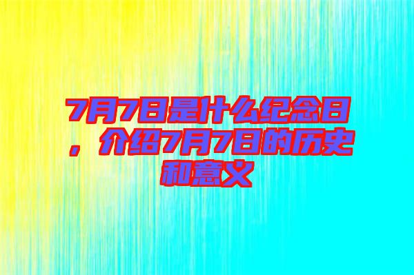 7月7日是什么紀(jì)念日，介紹7月7日的歷史和意義