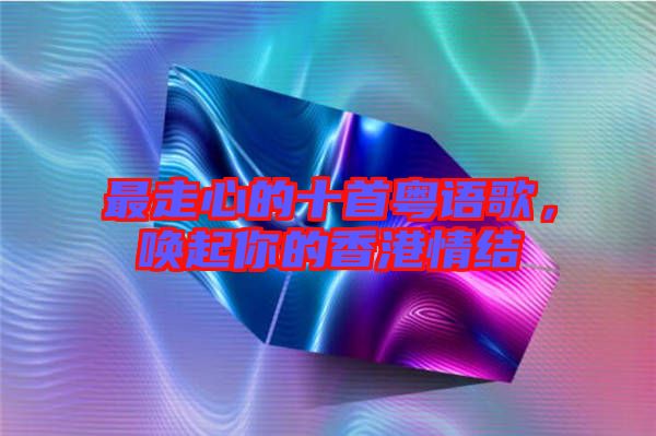 最走心的十首粵語歌，喚起你的香港情結(jié)