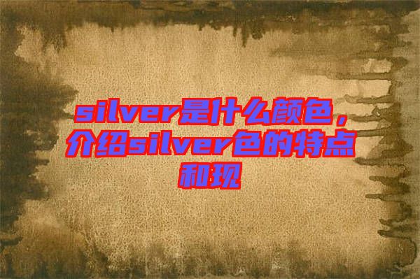 silver是什么顏色，介紹silver色的特點(diǎn)和現(xiàn)