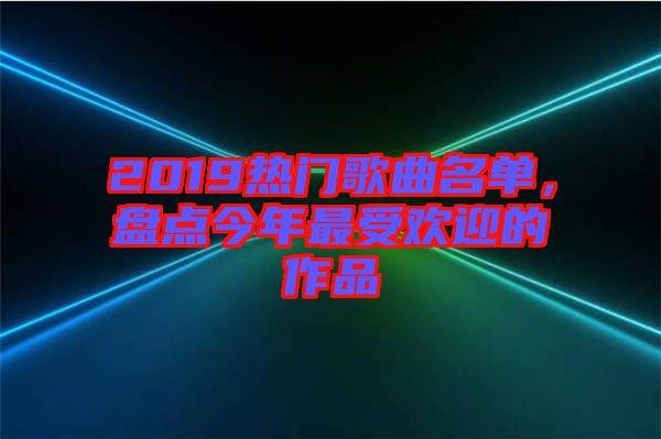 2019熱門歌曲名單，盤點今年最受歡迎的作品