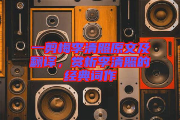 一剪梅李清照原文及翻譯，賞析李清照的經典詞作