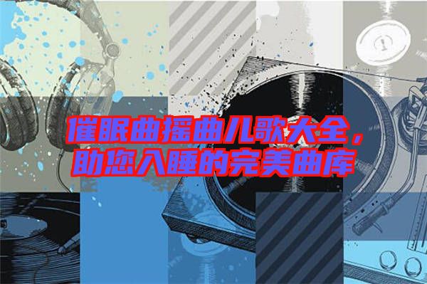 催眠曲搖曲兒歌大全，助您入睡的完美曲庫