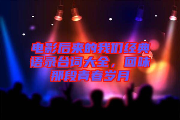電影后來的我們經(jīng)典語錄臺(tái)詞大全，回味那段青春歲月