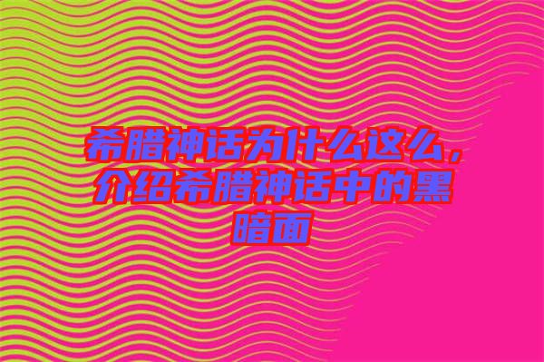 希臘神話為什么這么，介紹希臘神話中的黑暗面