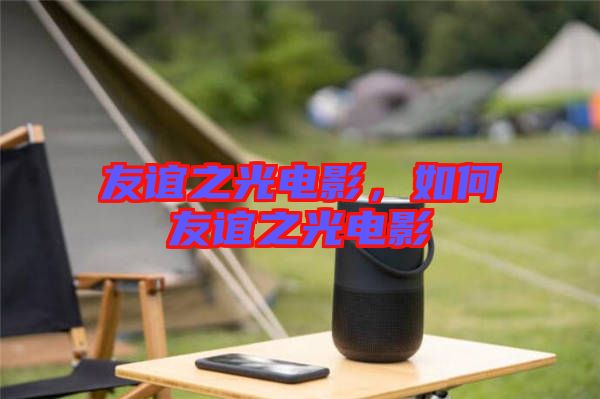 友誼之光電影，如何友誼之光電影