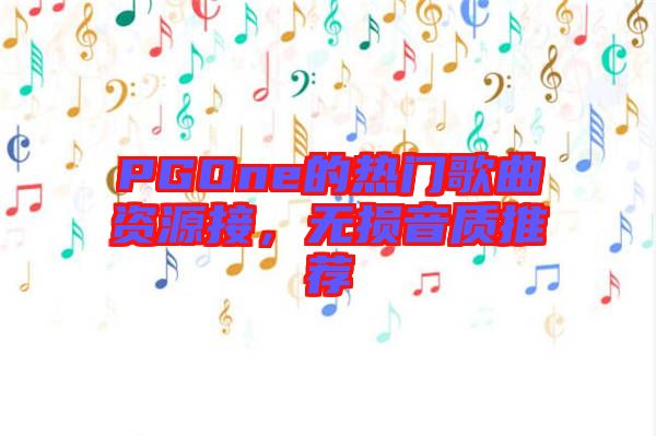 PGOne的熱門歌曲資源接，無損音質(zhì)推薦