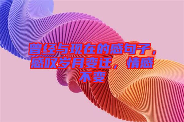 曾經(jīng)與現(xiàn)在的感句子，感嘆歲月變遷，情感不變