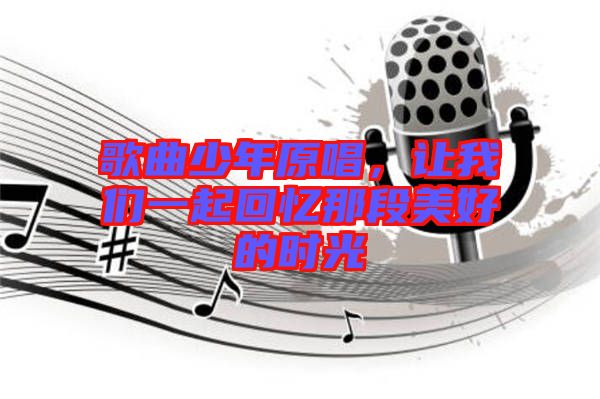 歌曲少年原唱，讓我們一起回憶那段美好的時(shí)光