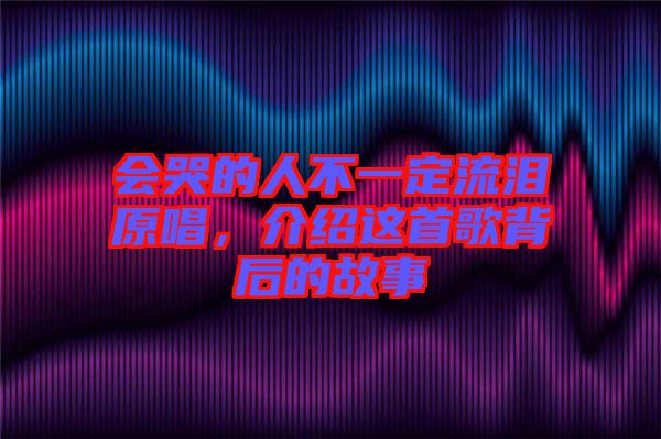 會哭的人不一定流淚原唱，介紹這首歌背后的故事