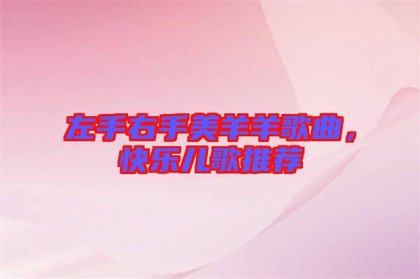 左手右手美羊羊歌曲，快樂(lè)兒歌推薦