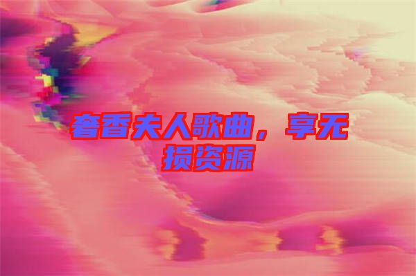 奢香夫人歌曲，享無損資源