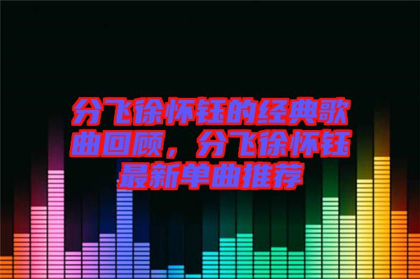 分飛徐懷鈺的經(jīng)典歌曲回顧，分飛徐懷鈺最新單曲推薦