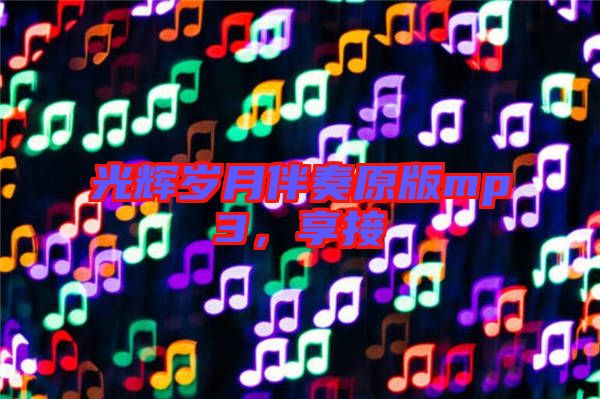 光輝歲月伴奏原版mp3，享接