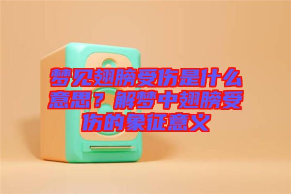 夢見翅膀受傷是什么意思？解夢中翅膀受傷的象征意義