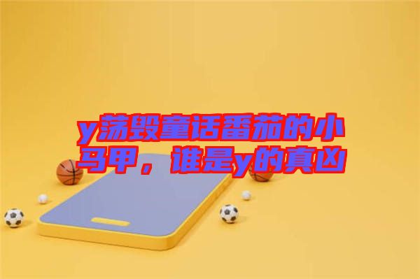 y蕩毀童話番茄的小馬甲，誰是y的真兇